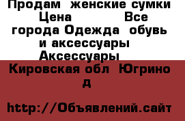 Продам  женские сумки › Цена ­ 1 000 - Все города Одежда, обувь и аксессуары » Аксессуары   . Кировская обл.,Югрино д.